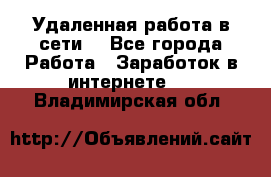 Удаленная работа в сети. - Все города Работа » Заработок в интернете   . Владимирская обл.